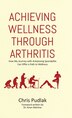 Achieving Wellness Through Arthritis by Chris Pudlak, Hardcover | Indigo Chapters
