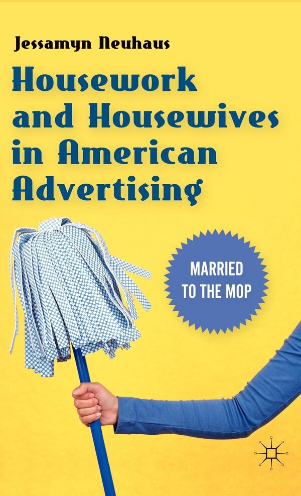 Housework And Housewives In American Advertising by Jessamyn Neuhaus, Hardcover | Indigo Chapters