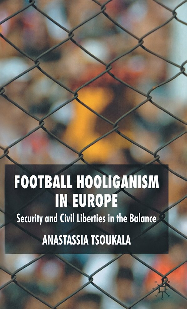Football Hooliganism In Europe by A. Tsoukala, Hardcover | Indigo Chapters