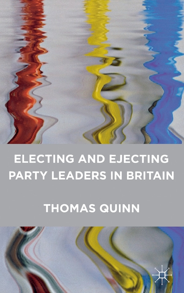 Electing and Ejecting Party Leaders in Britain by Thomas Quinn, Hardcover | Indigo Chapters