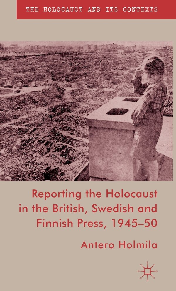 Reporting the Holocaust in the British Swedish and Finnish Press 1945-50 by A. Holmila, Hardcover | Indigo Chapters