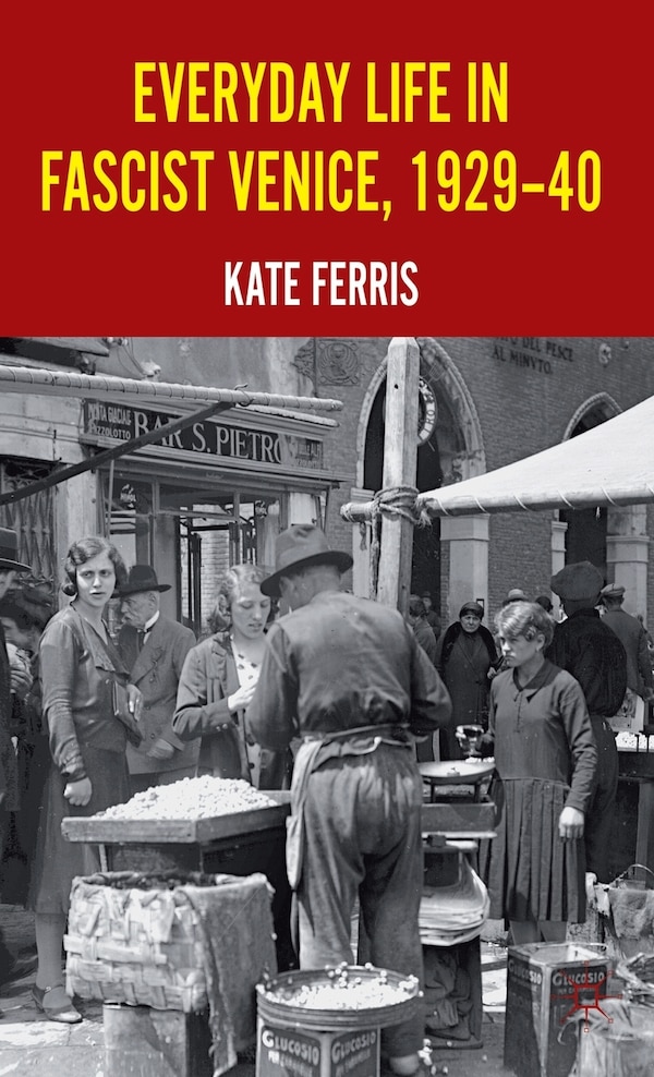 Everyday Life in Fascist Venice 1929-40 by K. Ferris, Hardcover | Indigo Chapters