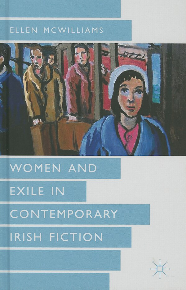 Women And Exile In Contemporary Irish Fiction by Ellen Mcwilliams, Hardcover | Indigo Chapters