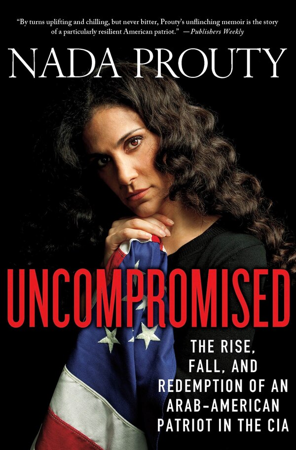 Uncompromised: The Rise Fall and Redemption of an Arab-American Patriot in the CIA by Nada Prouty, Paperback | Indigo Chapters