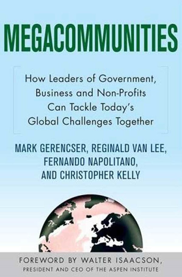 Megacommunities: How Leaders of Government Business and Non-Profits Can Tackle Today's Global Challenges Together by Mark Gerencser, Paperback