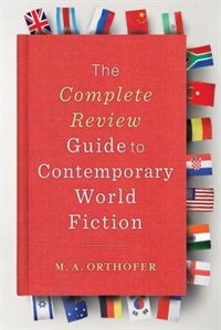 The Complete Review Guide to Contemporary World Fiction by M. A. Orthofer, Hardcover | Indigo Chapters