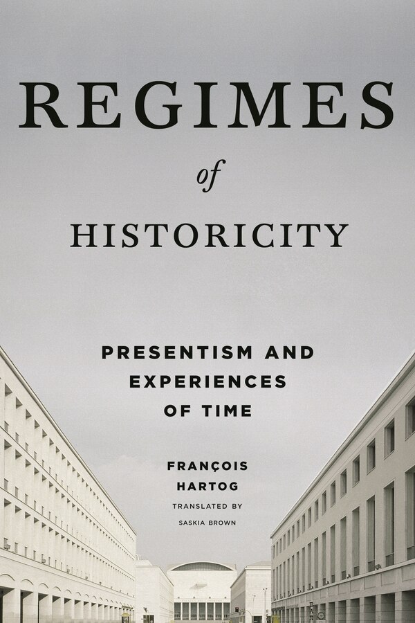 Regimes of Historicity by François Hartog, Hardcover | Indigo Chapters
