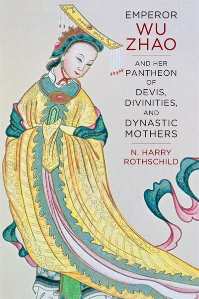 Emperor Wu Zhao and Her Pantheon of Devis Divinities and Dynastic Mothers by N. Harry Rothschild, Hardcover | Indigo Chapters