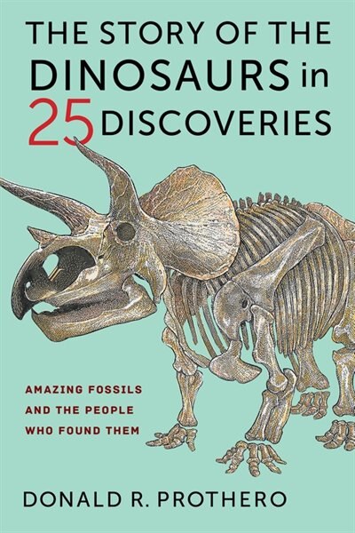 The Story Of The Dinosaurs In 25 Discoveries by Donald R. Prothero, Hardcover | Indigo Chapters