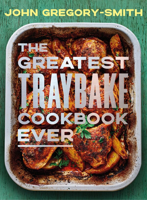 The Greatest Traybake Cookbook Ever by John Gregory-Smith, Hardcover | Indigo Chapters