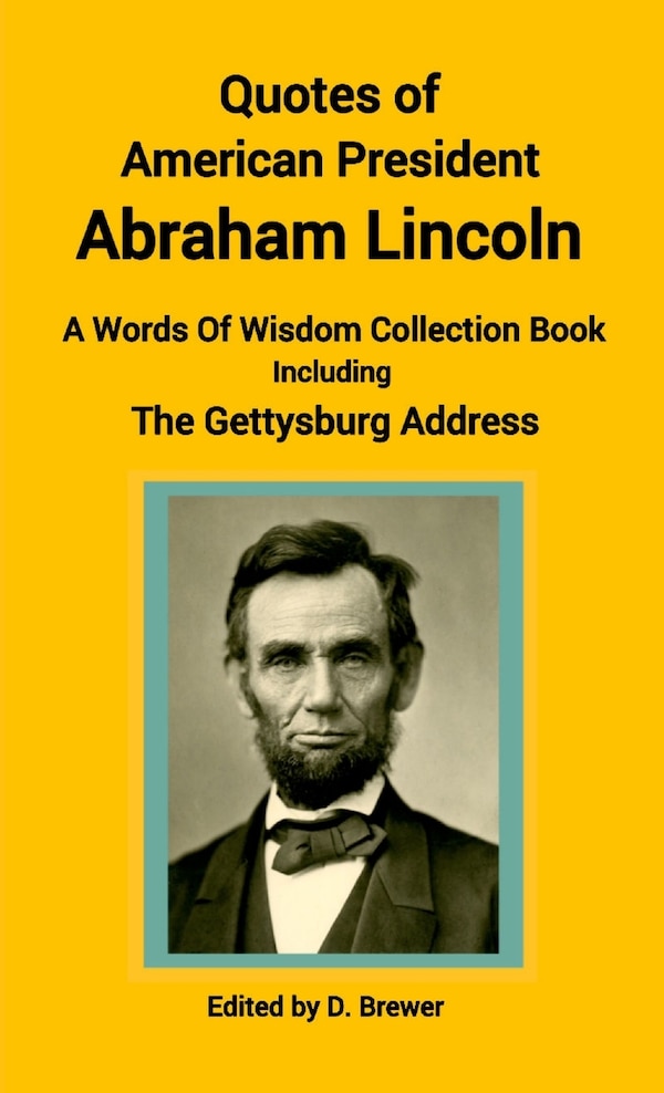 Quotes of American President Abraham Lincoln A Words of Wisdom Collection Book Including The Gettysburg Address by D Brewer, Paperback