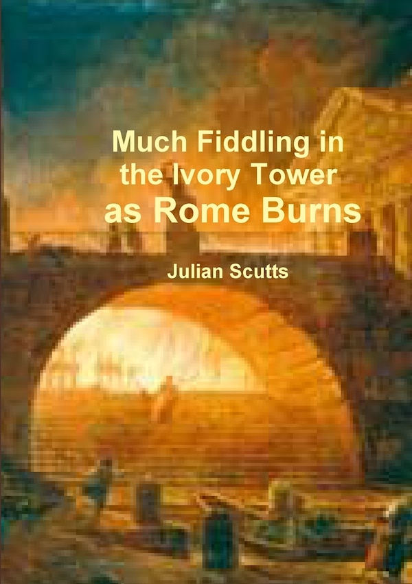 Much Fiddling in the Ivory Tower as Rome Burns by Julian Scutts, Paperback | Indigo Chapters