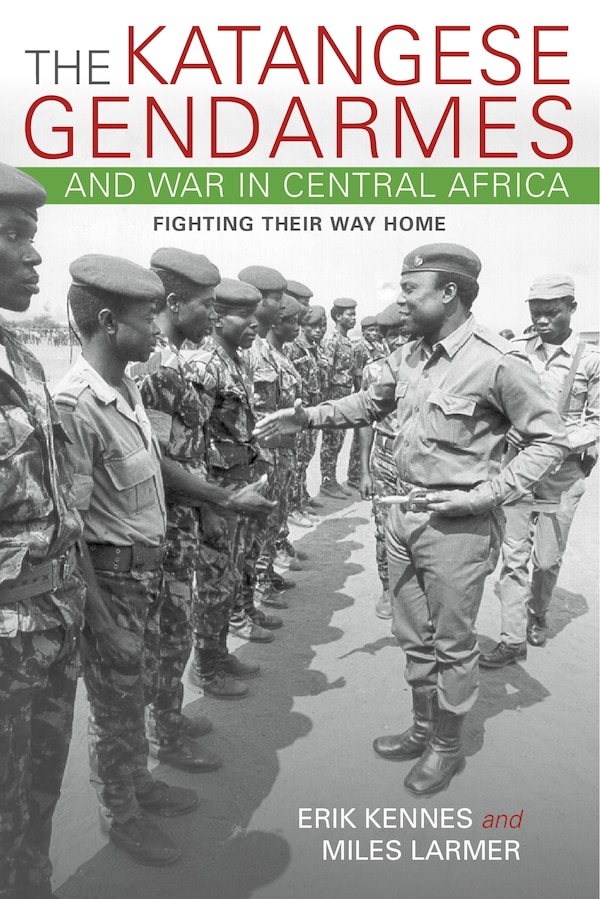 The Katangese Gendarmes And War In Central Africa by Erik Kennes, Hardcover | Indigo Chapters