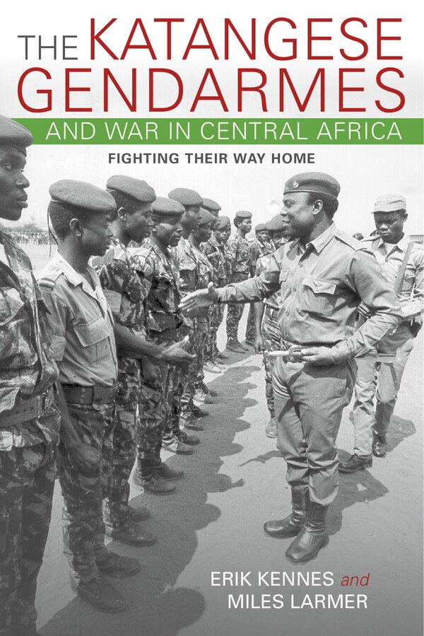The Katangese Gendarmes And War In Central Africa by Erik Kennes, Paperback | Indigo Chapters