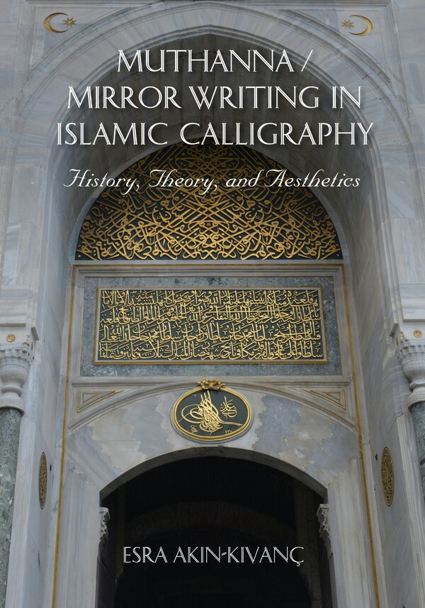 Muthanna / Mirror Writing In Islamic Calligraphy by Esra Akin-kivanc, Hardcover | Indigo Chapters