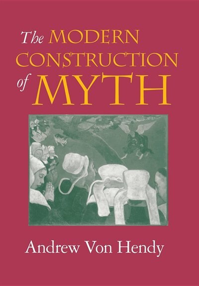The Modern Construction of Myth by Andrew Von Hendy, Hardcover | Indigo Chapters