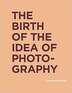 The Birth Of The Idea Of Photography by Francois Brunet, Hardcover | Indigo Chapters