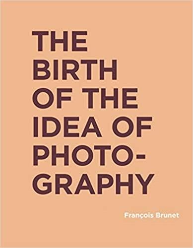 The Birth Of The Idea Of Photography by Francois Brunet, Hardcover | Indigo Chapters
