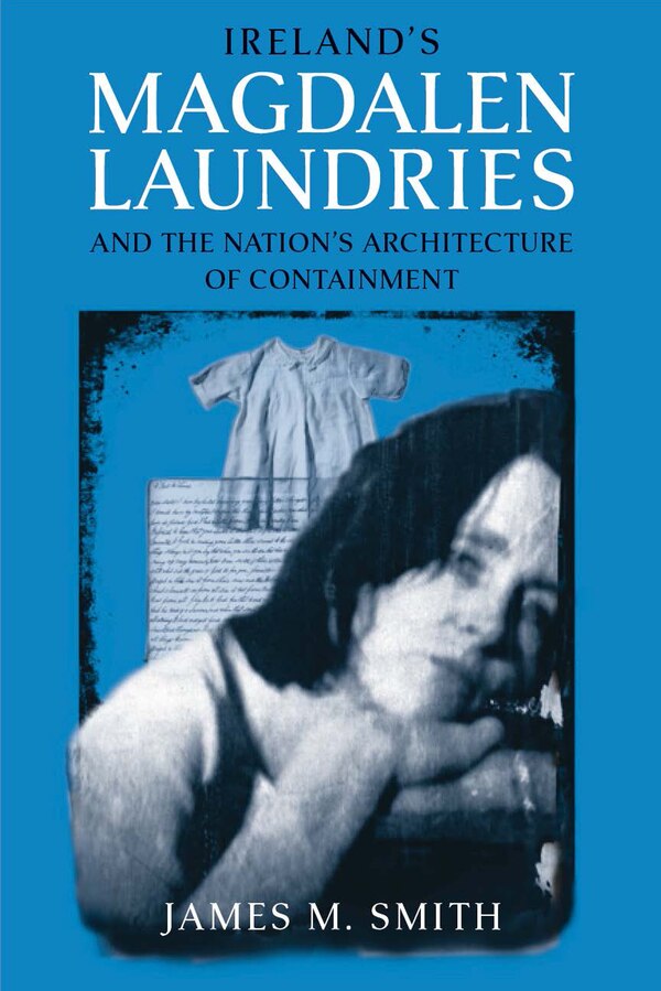 Ireland's Magdalen Laundries And The Nation's Architecture Of Containment by James M. Smith, Paperback | Indigo Chapters