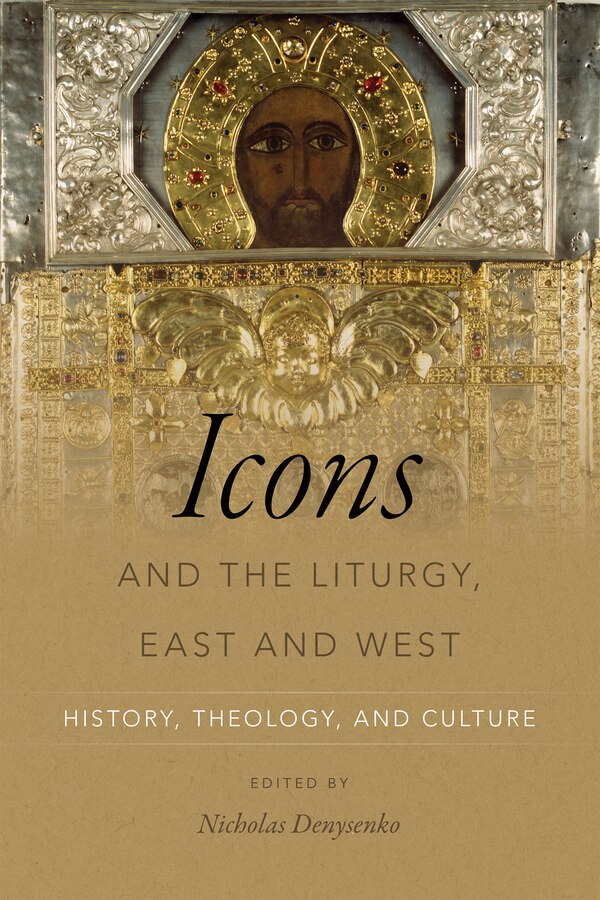 Icons And The Liturgy East And West by Nicholas Denysenko, Hardcover | Indigo Chapters