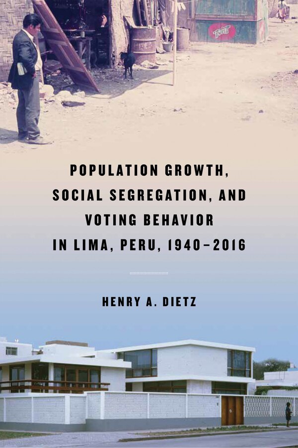 Population Growth Social Segregation And Voting Behavior In Lima Peru 1940-2016 by Henry A. Dietz, Hardcover | Indigo Chapters