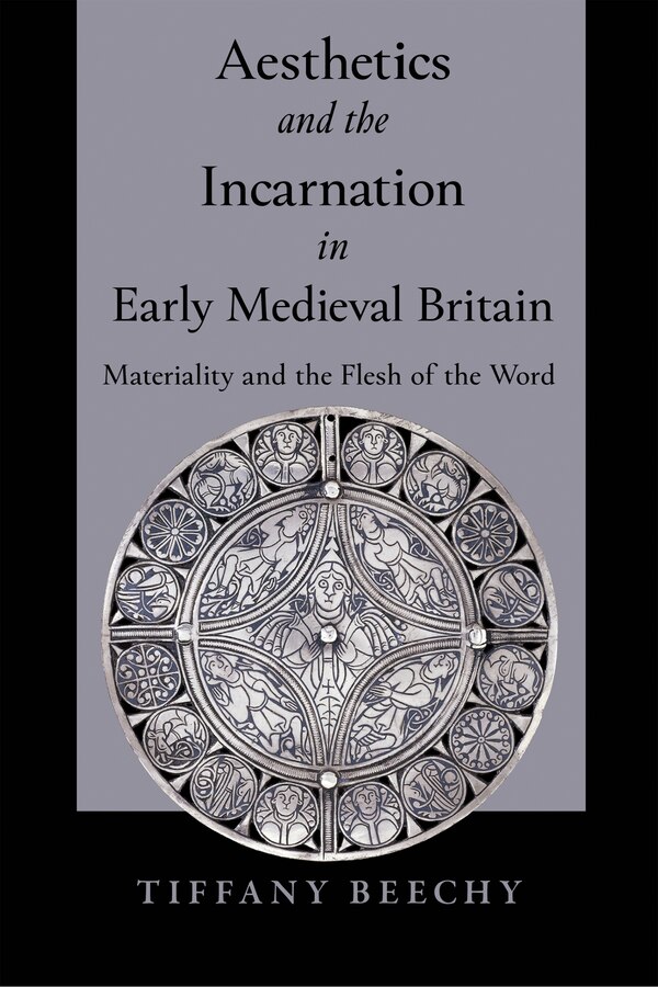 Aesthetics and the Incarnation in Early Medieval Britain by Tiffany Beechy, Hardcover | Indigo Chapters