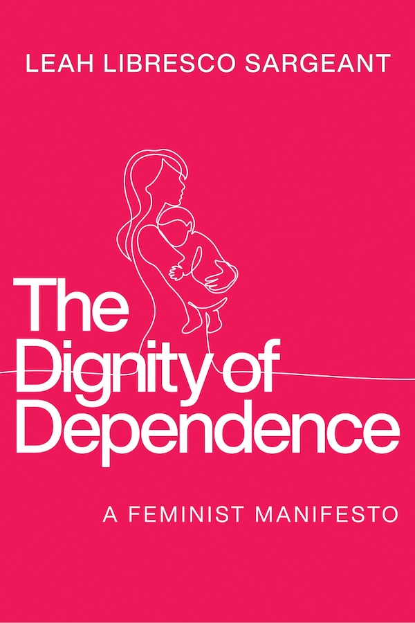 The Dignity of Dependence by Leah Libresco Sargeant, Hardcover | Indigo Chapters