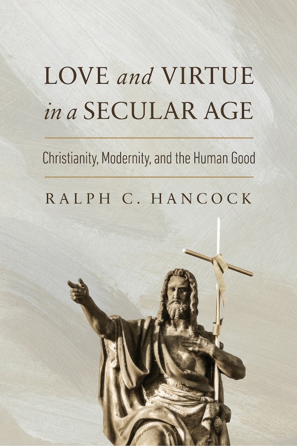 Love and Virtue in a Secular Age by Ralph C. Hancock, Hardcover | Indigo Chapters