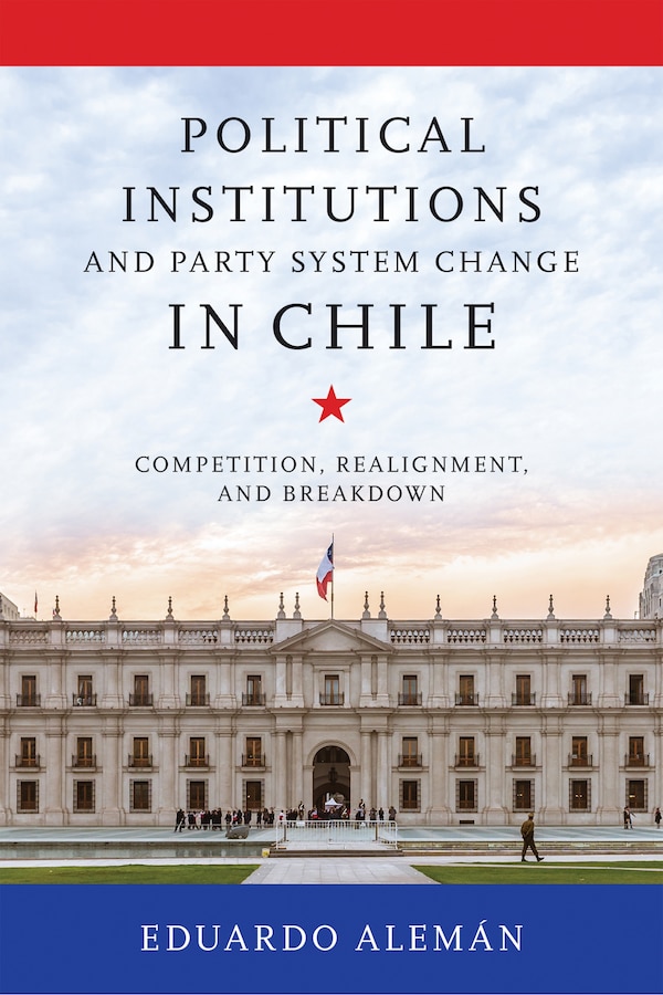 Political Institutions and Party System Change in Chile by Eduardo Alemán, Hardcover | Indigo Chapters