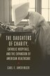The Daughters of Charity Catholic Hospitals and the Expansion of American Healthcare by Carl F. Ameringer, Hardcover | Indigo Chapters
