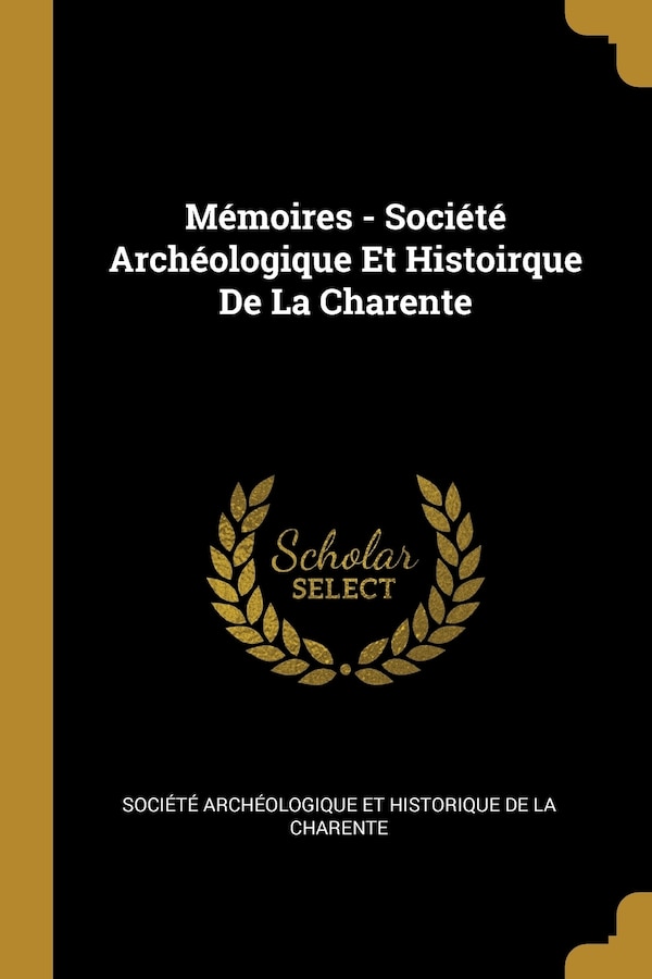 Mémoires - Société Archéologique Et Histoirque De La Charente by Société Archéologique Et Historique D, Paperback | Indigo Chapters