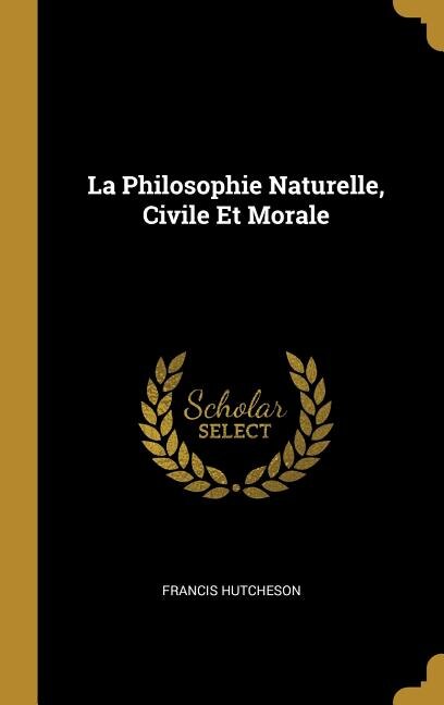 La Philosophie Naturelle Civile Et Morale by Francis Hutcheson, Hardcover | Indigo Chapters