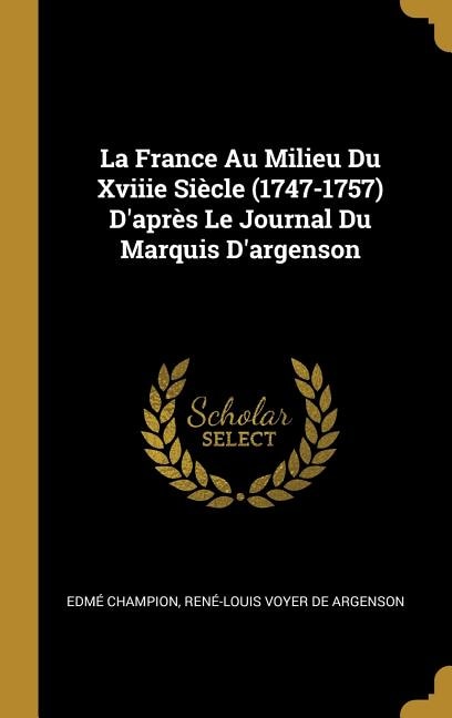 La France Au Milieu Du Xviiie Siècle (1747-1757) D'après Le Journal Du Marquis D'argenson by Edmé Champion, Hardcover | Indigo Chapters