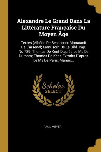 Alexandre Le Grand Dans La Littérature Française Du Moyen Âge by Paul Meyer, Paperback | Indigo Chapters