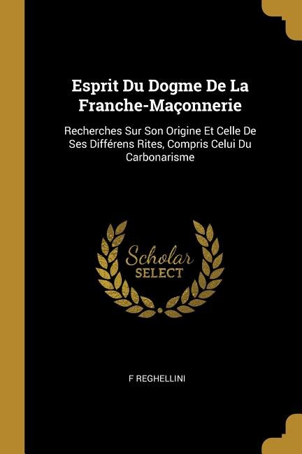 Esprit Du Dogme De La Franche-Maçonnerie by F Reghellini, Paperback | Indigo Chapters