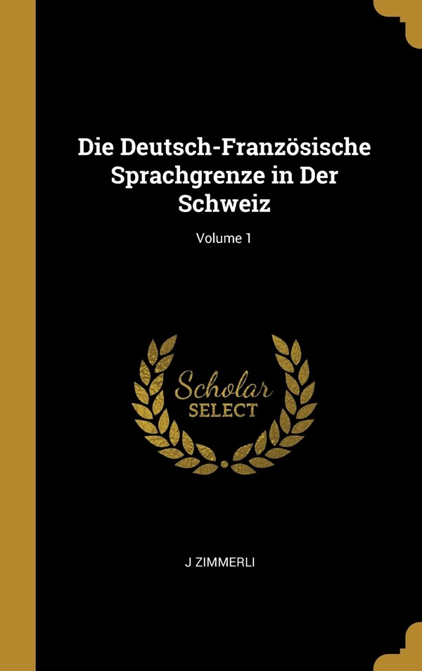 Die Deutsch-Französische Sprachgrenze in Der Schweiz; Volume 1 by J Zimmerli, Hardcover | Indigo Chapters