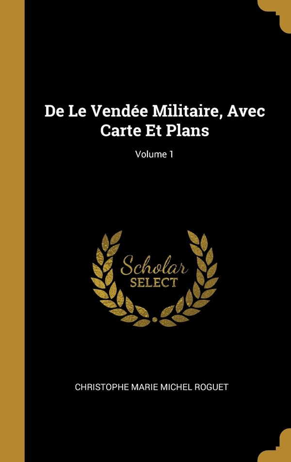De Le Vendée Militaire Avec Carte Et Plans; Volume 1 by Christophe Marie Michel Roguet, Hardcover | Indigo Chapters