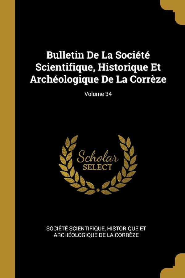 Bulletin De La Société Scientifique Historique Et Archéologique De La Corrèze; Volume 34 by Historique Et Ar Société Scientifique, Paperback