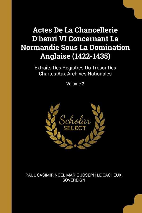 Actes De La Chancellerie D'henri VI Concernant La Normandie Sous La Domination Anglaise (1422-1435) by Sovereign Sovereign, Paperback