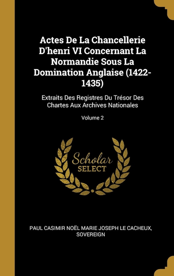 Actes De La Chancellerie D'henri VI Concernant La Normandie Sous La Domination Anglaise (1422-1435) by Sovereign, Hardcover | Indigo Chapters