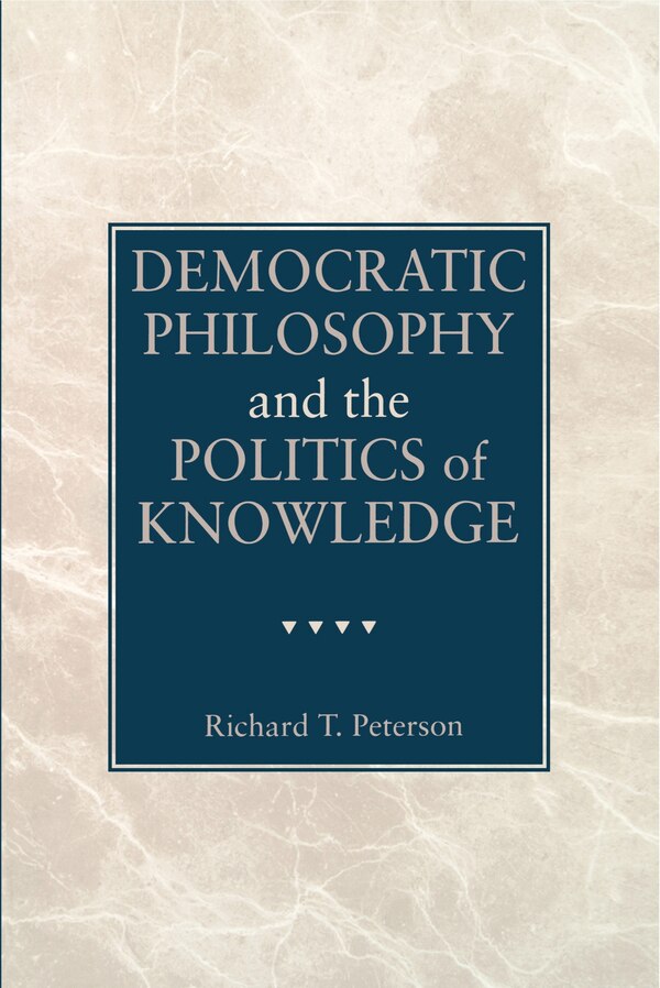 Democratic Philosophy and the Politics of Knowledge by Richard T. Peterson, Paperback | Indigo Chapters