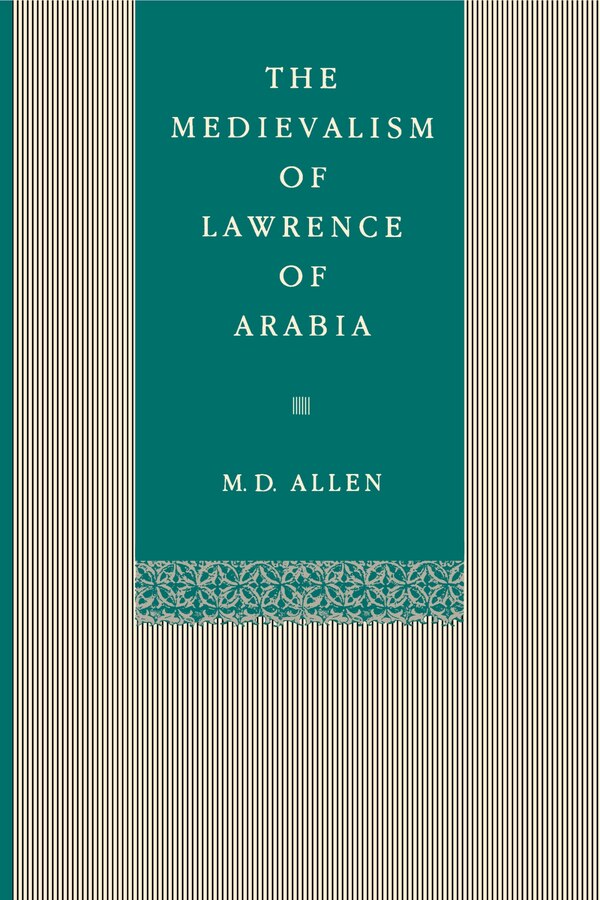 The Medievalism of Lawrence of Arabia by Malcolm D. Allen, Paperback | Indigo Chapters