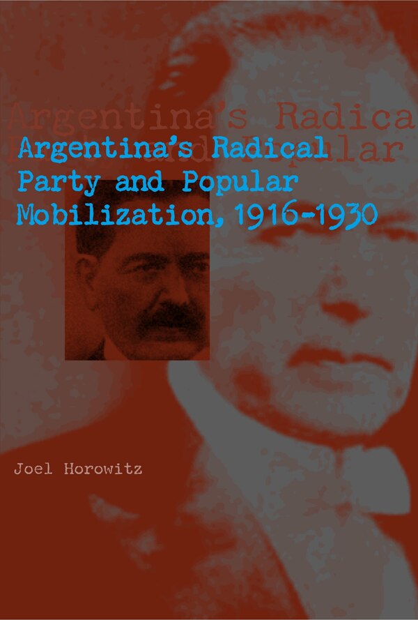 Argentina's Radical Party and Popular Mobilization 1916-1930 by Joel Horowitz, Paperback | Indigo Chapters