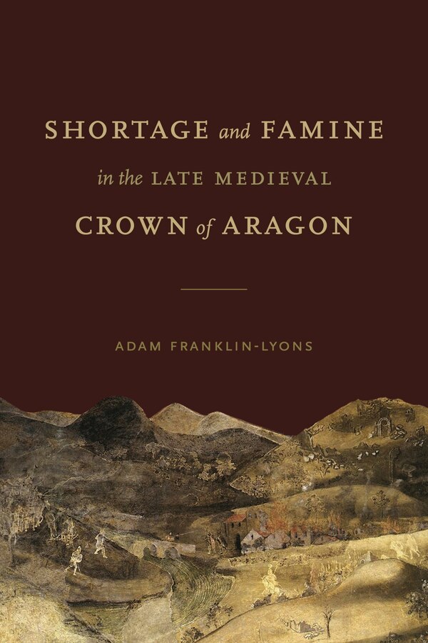 Shortage And Famine In The Late Medieval Crown Of Aragon by Adam Franklin-lyons, Hardcover | Indigo Chapters