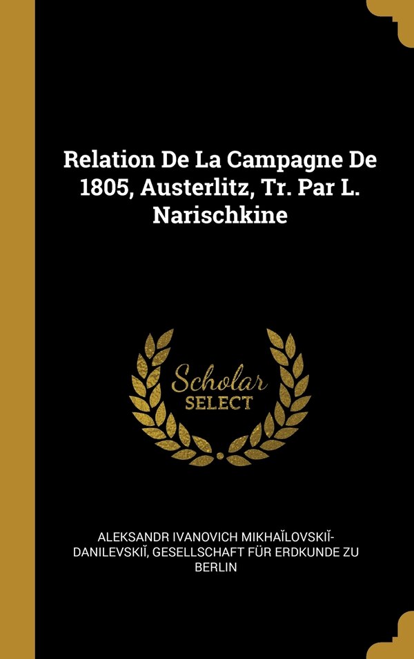 Relation De La Campagne De 1805 Austerlitz Tr. Par L. Narischkine by Aleksandr Mikhailovskii-Danilevskii, Hardcover | Indigo Chapters