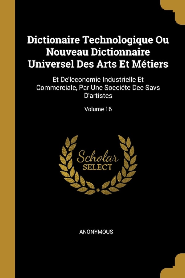 Dictionaire Technologique Ou Nouveau Dictionnaire Universel Des Arts Et Métiers by Anonymous Anonymous, Paperback | Indigo Chapters