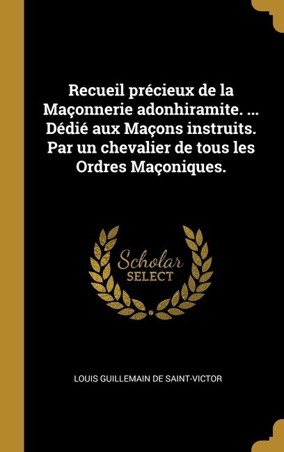 Recueil précieux de la Maçonnerie adonhiramite by Louis Guillemain de Saint-Victor, Hardcover | Indigo Chapters