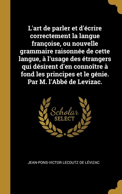 L'art de parler et d'écrire correctement la langue françoise ou nouvelle grammaire raisonnée de cette langue à l'usage des étrangers qui