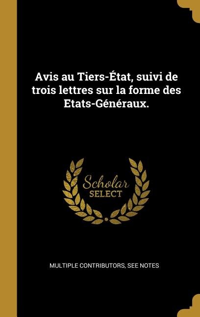 Avis au Tiers-État suivi de trois lettres sur la forme des Etats-Généraux by Multiple Contributors, Hardcover | Indigo Chapters