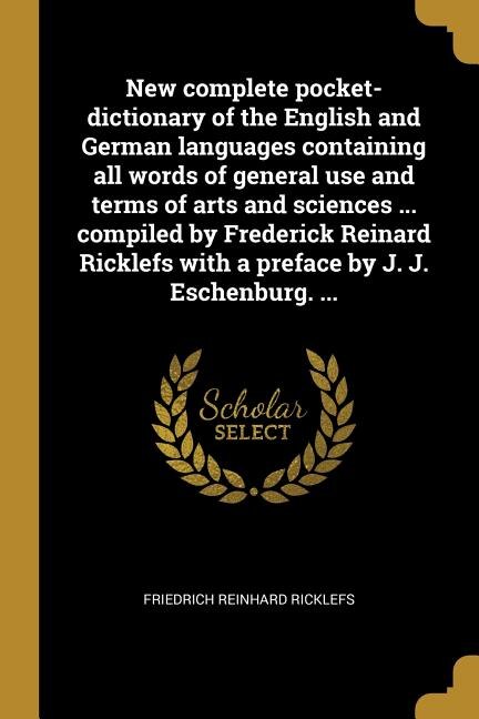 New complete pocket-dictionary of the English and German languages containing all words of general use and terms of arts and sciences